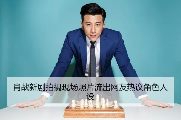 肖战新剧拍摄现场照片流出网友热议角色人设