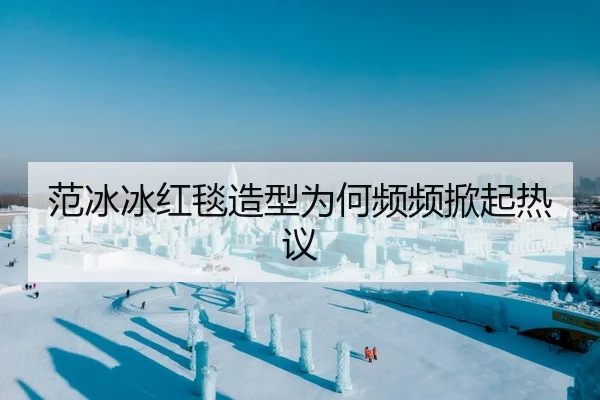 范冰冰红毯造型为何频频掀起热议
